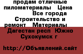 продам отличные пиломатериалы › Цена ­ 40 000 - Все города Строительство и ремонт » Материалы   . Дагестан респ.,Южно-Сухокумск г.